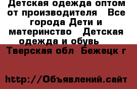 Детская одежда оптом от производителя - Все города Дети и материнство » Детская одежда и обувь   . Тверская обл.,Бежецк г.